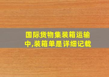 国际货物集装箱运输中,装箱单是详细记载