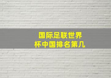 国际足联世界杯中国排名第几