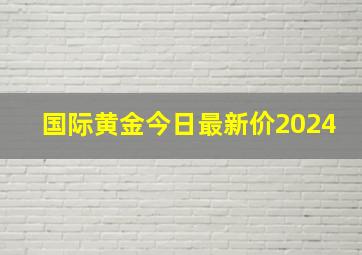 国际黄金今日最新价2024