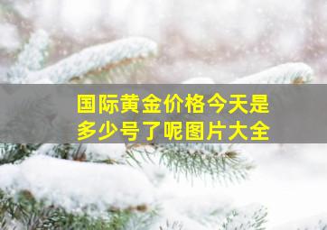 国际黄金价格今天是多少号了呢图片大全