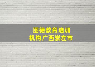 图德教育培训机构广西崇左市