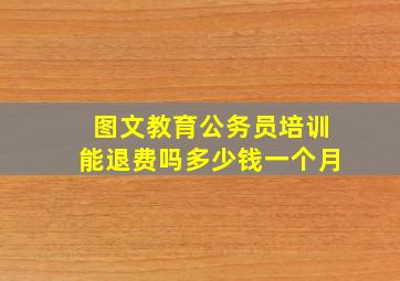 图文教育公务员培训能退费吗多少钱一个月