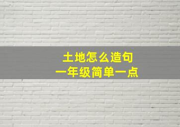 土地怎么造句一年级简单一点