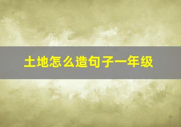 土地怎么造句子一年级