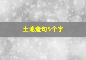 土地造句5个字