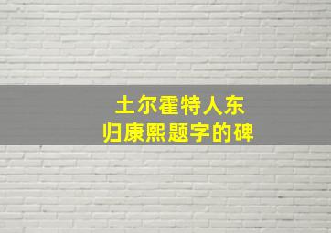 土尔霍特人东归康熙题字的碑