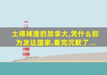 土得掉渣的加拿大,凭什么称为发达国家,看完沉默了...