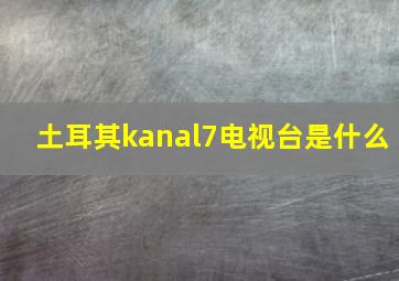 土耳其kanal7电视台是什么