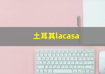 土耳其lacasa