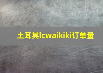 土耳其lcwaikiki订单量