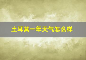 土耳其一年天气怎么样