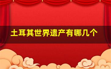 土耳其世界遗产有哪几个