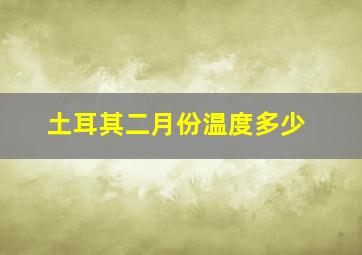 土耳其二月份温度多少