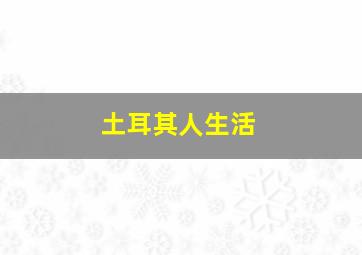 土耳其人生活