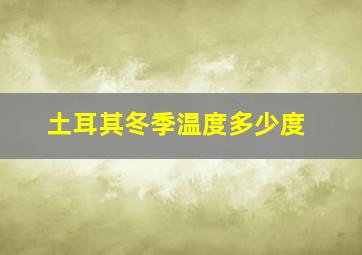 土耳其冬季温度多少度