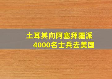 土耳其向阿塞拜疆派4000名士兵去美国