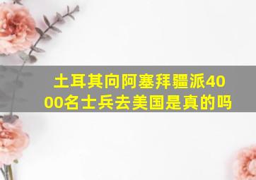 土耳其向阿塞拜疆派4000名士兵去美国是真的吗