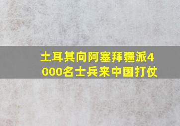 土耳其向阿塞拜疆派4000名士兵来中国打仗