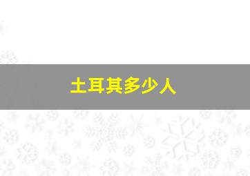 土耳其多少人