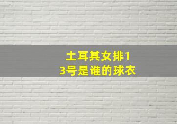 土耳其女排13号是谁的球衣