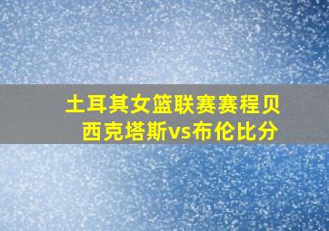 土耳其女篮联赛赛程贝西克塔斯vs布伦比分