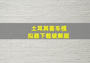 土耳其客车模拟器下载破解版