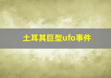 土耳其巨型ufo事件