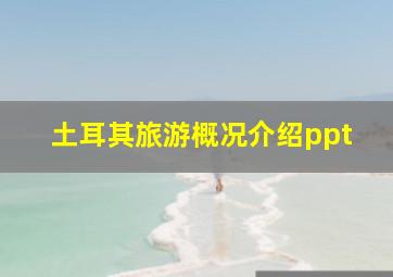 土耳其旅游概况介绍ppt