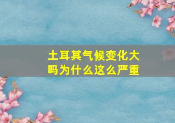 土耳其气候变化大吗为什么这么严重