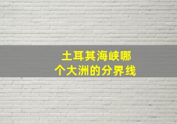 土耳其海峡哪个大洲的分界线