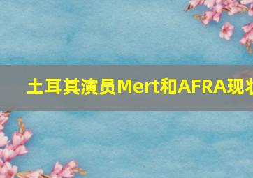 土耳其演员Mert和AFRA现状