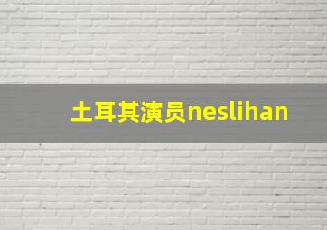 土耳其演员neslihan