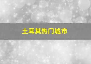 土耳其热门城市