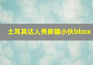 土耳其达人秀新疆小伙bbox