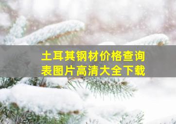 土耳其钢材价格查询表图片高清大全下载