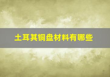 土耳其铜盘材料有哪些