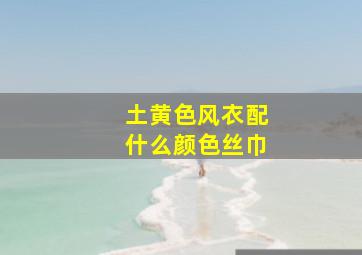 土黄色风衣配什么颜色丝巾