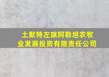 土默特左旗阿勒坦农牧业发展投资有限责任公司