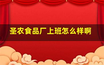 圣农食品厂上班怎么样啊