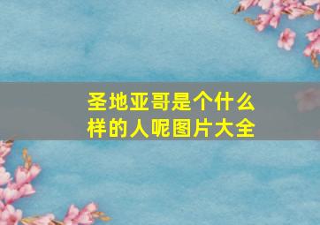 圣地亚哥是个什么样的人呢图片大全