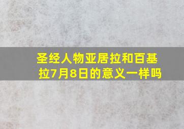 圣经人物亚居拉和百基拉7月8日的意义一样吗