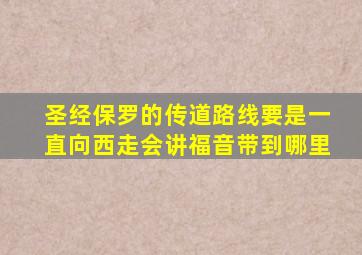 圣经保罗的传道路线要是一直向西走会讲福音带到哪里