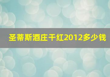 圣蒂斯酒庄干红2012多少钱