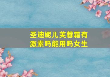 圣迪妮儿芙蓉霜有激素吗能用吗女生