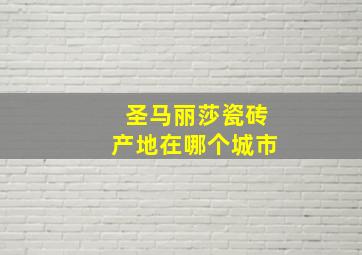 圣马丽莎瓷砖产地在哪个城市