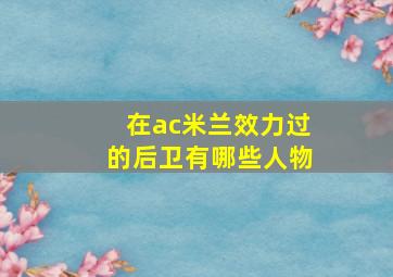 在ac米兰效力过的后卫有哪些人物