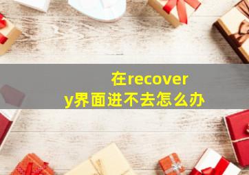 在recovery界面进不去怎么办