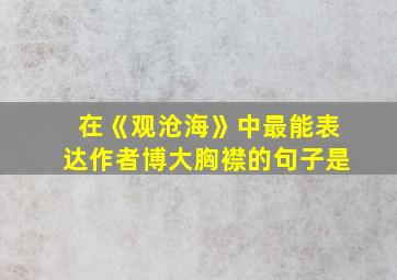 在《观沧海》中最能表达作者博大胸襟的句子是