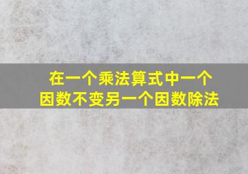 在一个乘法算式中一个因数不变另一个因数除法