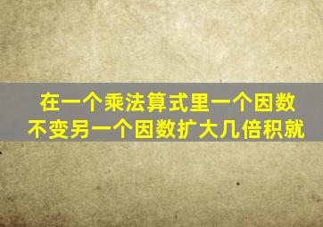 在一个乘法算式里一个因数不变另一个因数扩大几倍积就